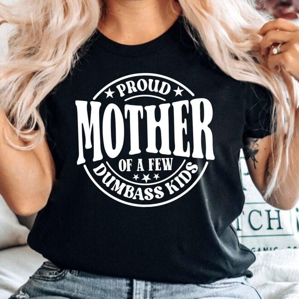 Proud Mother of a Few Dumbass Kids Shirt, Gift for Mom